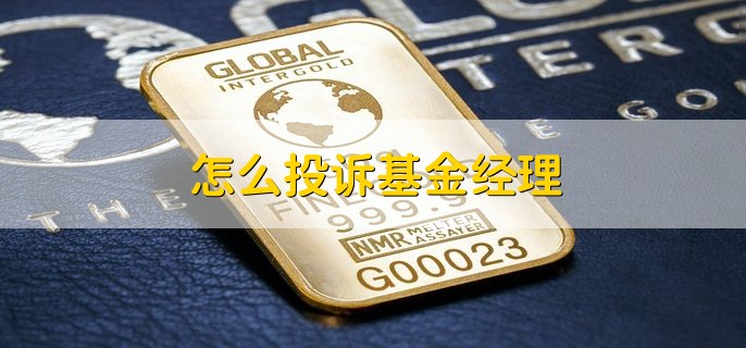 怎么投诉基金经理，向基金业协会和证监会举报