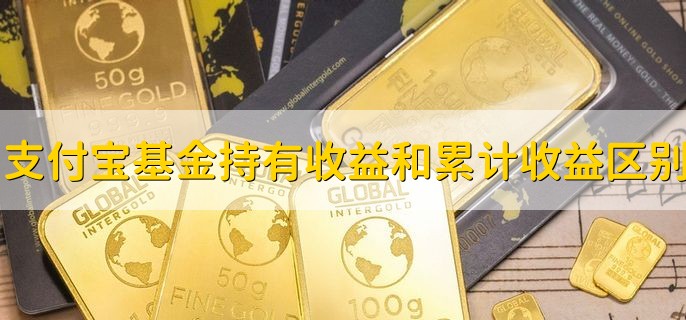 支付宝基金持有收益和累计收益有什么区别，有以下两点