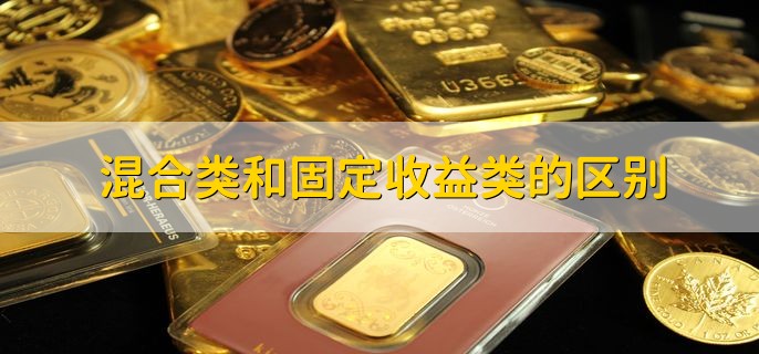 混合类和固定收益类的区别，有以下两点