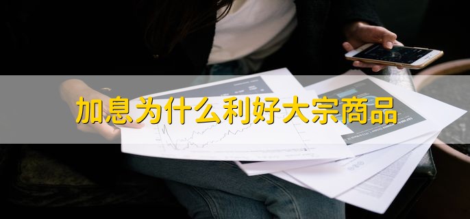 加息为什么利好大宗商品，加息只会利空大宗商品