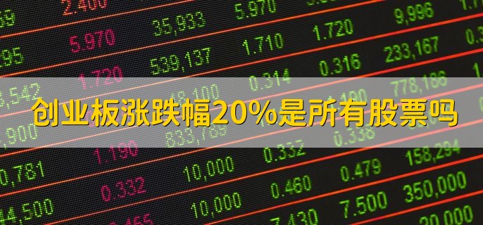 创业板涨跌幅20%是所有股票吗，是的