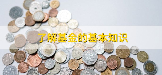 了解基金的基本知识，分以下四点