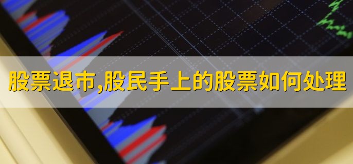 股票退市，股民手上的股票如何处理