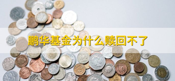 鹏华基金为什么赎回不了，有以下三点