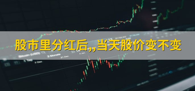 股市里分红后，当天股价变不变