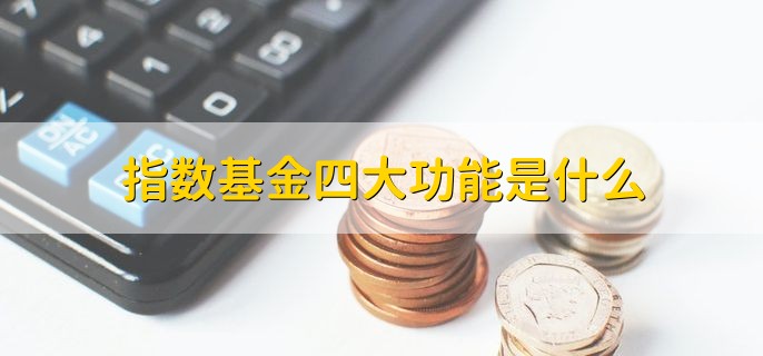 指数基金四大功能是什么，投资指数基金的好处