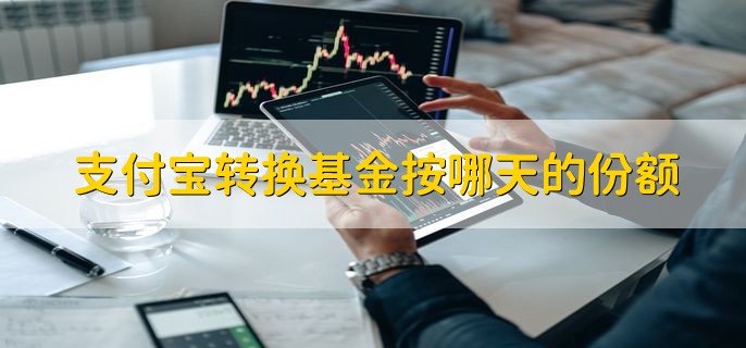 支付宝转换基金按哪天的份额，分以下两种情况