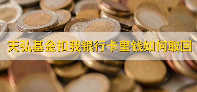 天弘基金扣我银行卡里钱如何取回，有以下五步