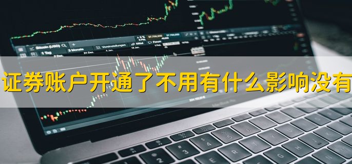 证券账户开通了不用有什么影响没有，没有