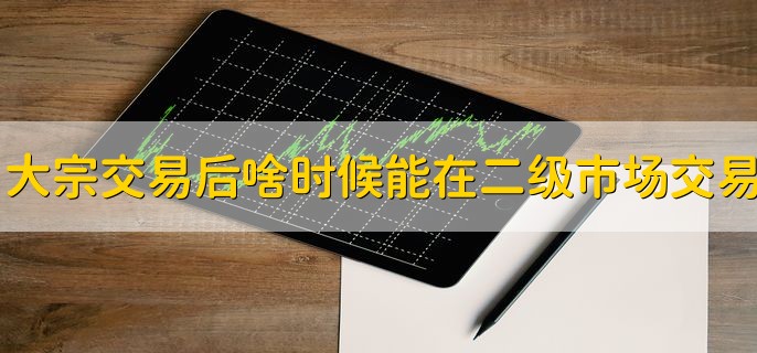 大宗交易后什么时候可以在二级市场交易，6个月