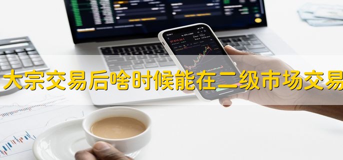 大宗交易后什么时候可以在二级市场交易，6个月