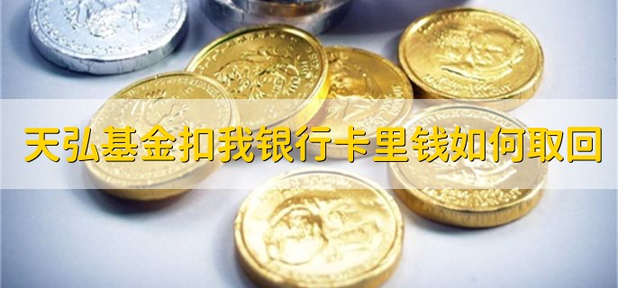 天弘基金扣我银行卡里钱如何取回，有以下五步