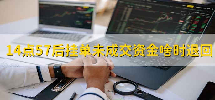 14点57后挂单未成交资金啥时退回，清算完成之后退回