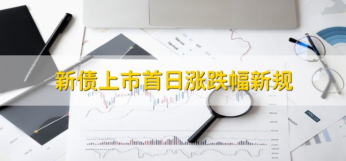 新债上市首日涨跌幅新规，投资可转债要注意什么