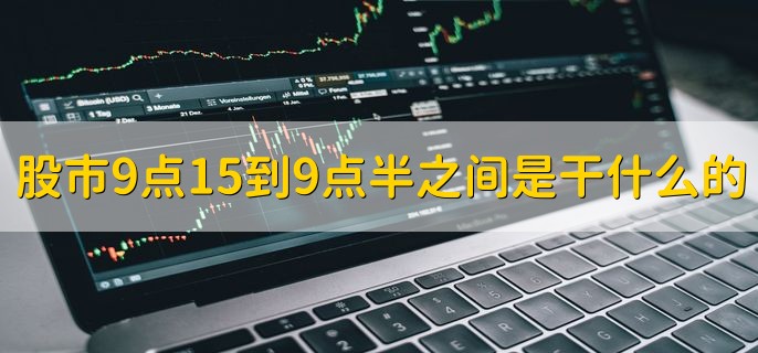 股市9点15到9点半之间是干什么的，集合竞价时间