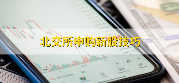 北交所申购新股技巧，有以下四点