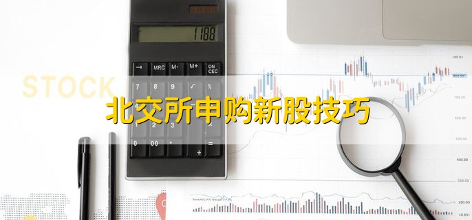 北交所申购新股技巧，有以下四点