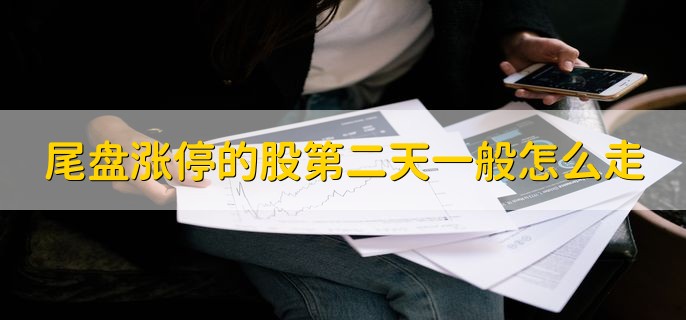 尾盘涨停的股第二天一般怎么走，需要视情况而定