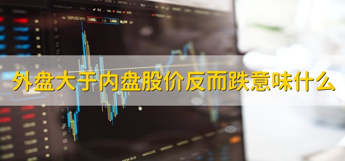 外盘大于内盘股价反而跌意味什么，有以下两点