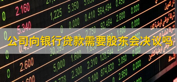 公司向银行贷款需要股东会决议吗，需要