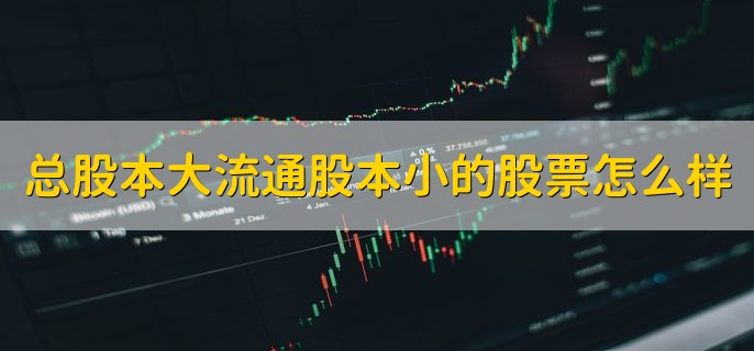 总股本大流通股本小的股票怎么样，是比较好的