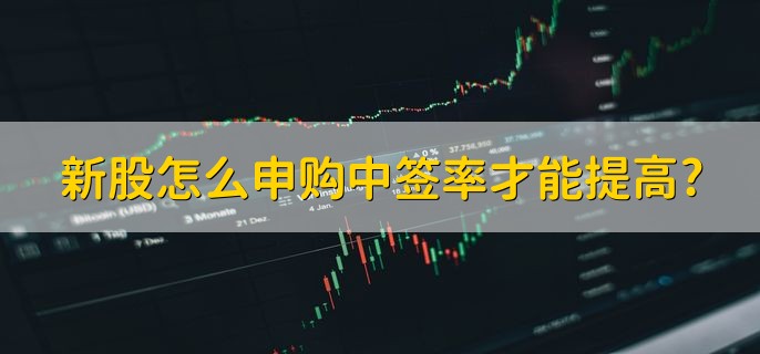 新股怎么申购中签率才能提高，有以下三点