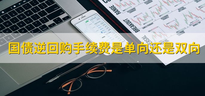 国债逆回购手续费是单向还是双向，单向