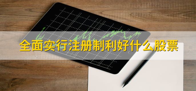 全面实行注册制利好什么股票，有以下三种