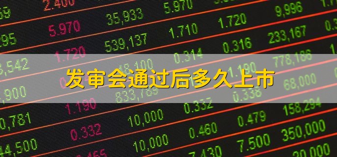 发审会通过后多久上市，6个月以内