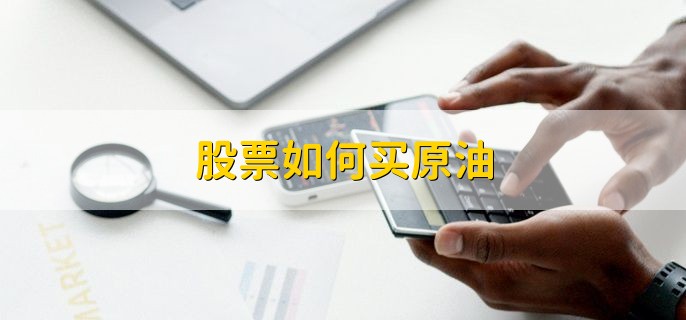 股票如何买原油，有以下四步