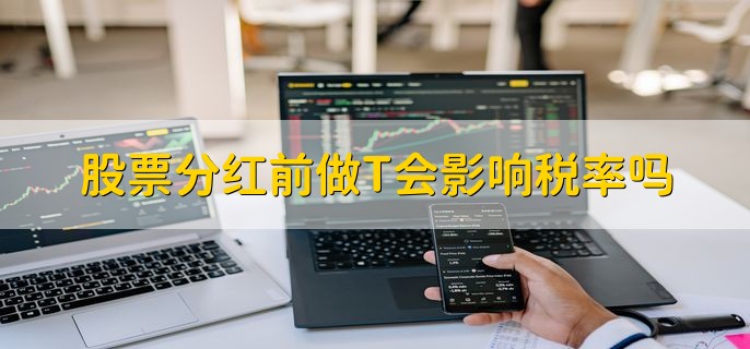 股票分红前做T会影响税率吗，做T要注意什么