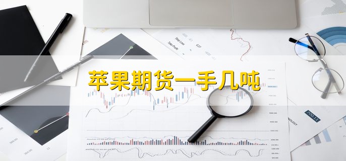 苹果期货一手几吨，10吨
