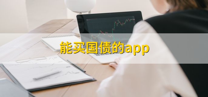 能买国债的app，银行app