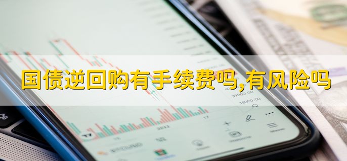 国债逆回购有手续费吗，有风险吗
