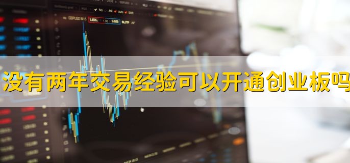 没有两年交易经验可以开通创业板吗，不可以