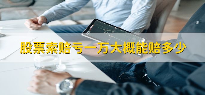 股票索赔亏一万大概能赔多少，有以下两种情况