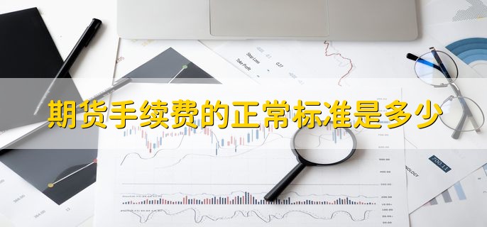 期货手续费的正常标准是多少，交易所的3倍-5倍