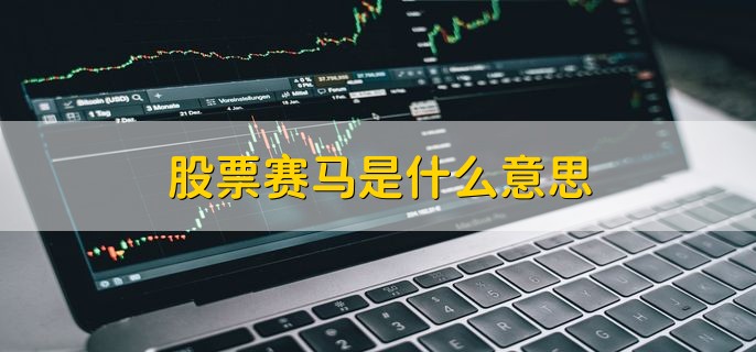 股票赛马是什么意思，指和赛马业务相关的概念股