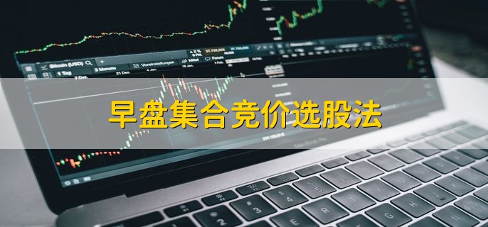 早盘集合竞价选股法，分为以下五点