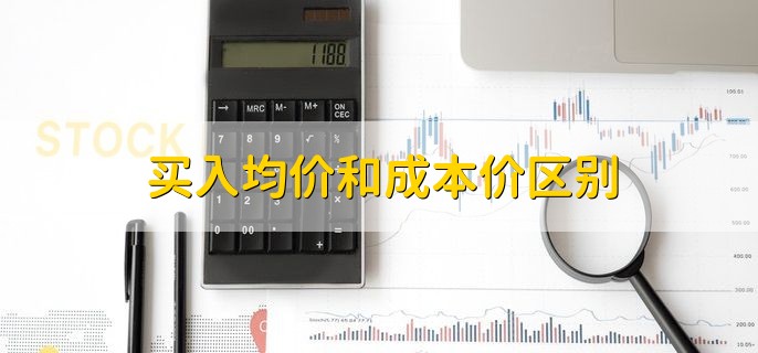 买入均价和成本价区别，分为以下两点