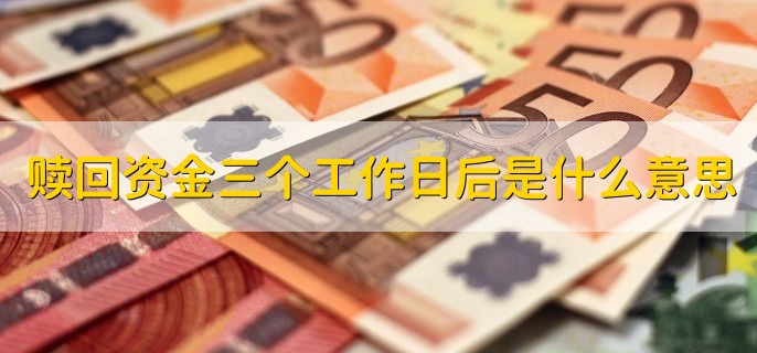 赎回资金三个工作日后是什么意思，为什么理财产品赎回不了