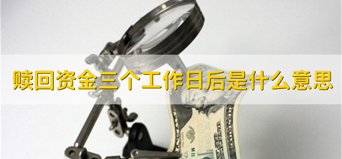 赎回资金三个工作日后是什么意思，为什么理财产品赎回不了