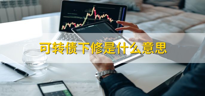 可转债下修是什么意思，向下修正转股价