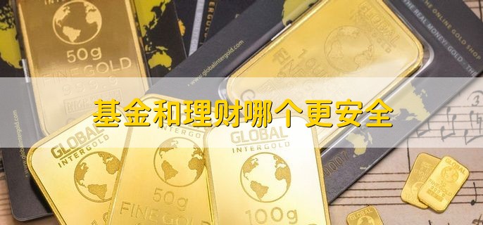 基金和理财哪个更安全，理财的风险小于基金