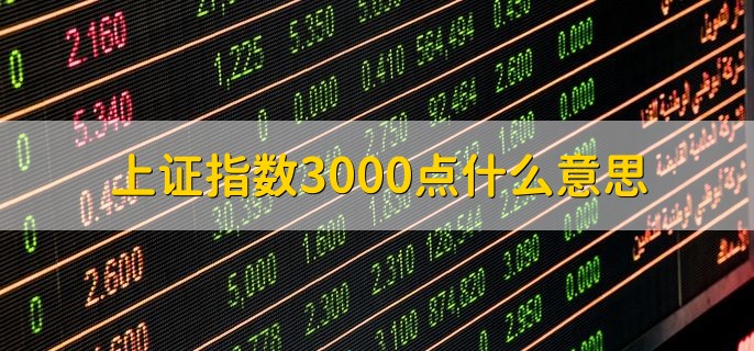 上证指数3000点什么意思，上证指数处于3000指数价位