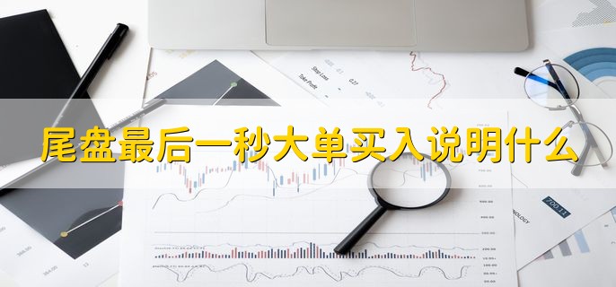 尾盘最后一秒大单买入说明什么，可能是主力的诱多行为