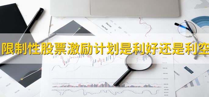 限制性股票激励计划是利好还是利空，利好偏多