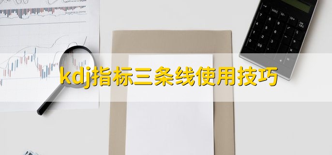 kdj指标三条线使用技巧，有以下五种