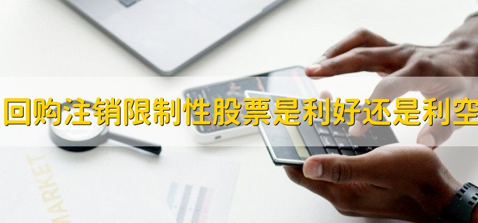 回购注销限制性股票是利好还是利空，利好