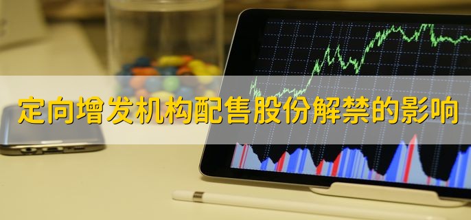定向增发机构配售股份解禁对股价的影响，可能会导致股价出现下跌回调